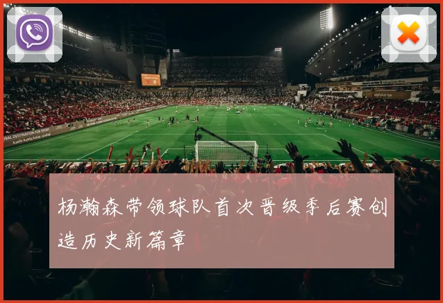 杨瀚森带领球队首次晋级季后赛创造历史新篇章
