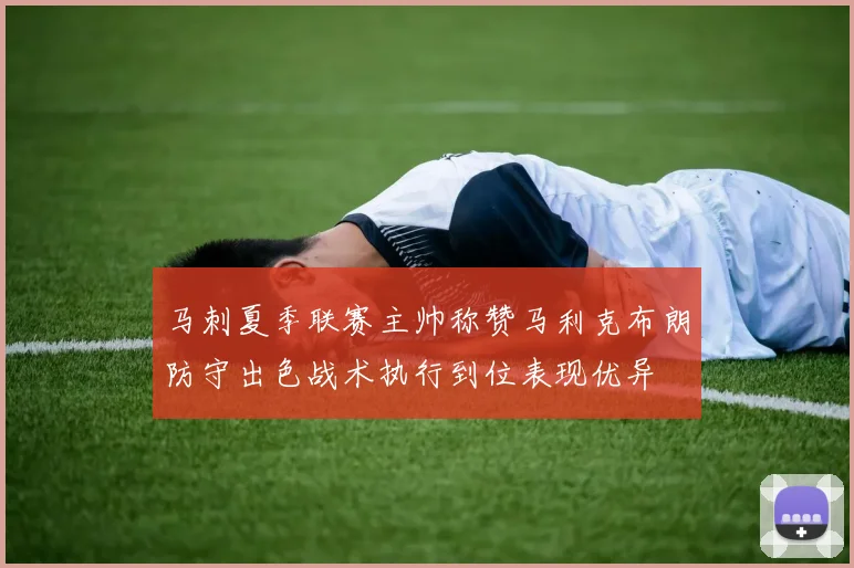 马刺夏季联赛主帅称赞马利克布朗防守出色战术执行到位表现优异