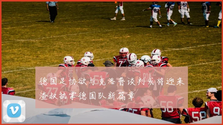 德国足协欲与克洛普谈判或将迎来渣叔执掌德国队新篇章