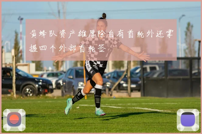黄蜂队资产雄厚除自有首轮外还掌握四个外部首轮签