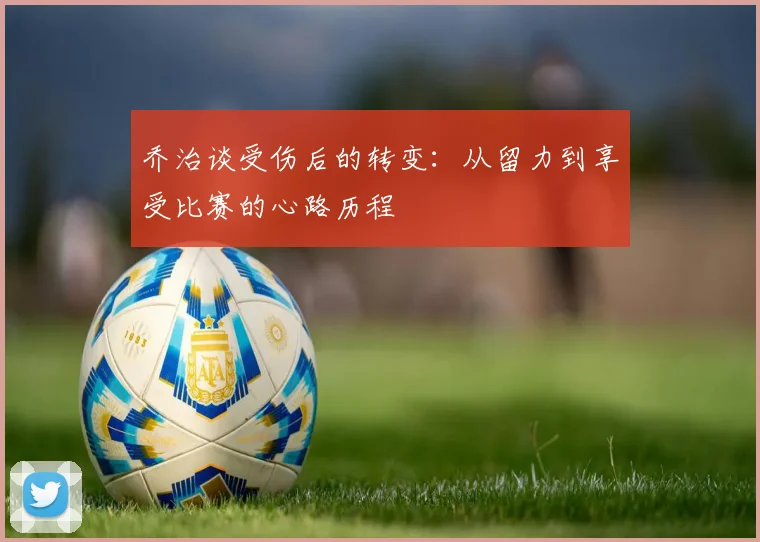 乔治谈受伤后的转变：从留力到享受比赛的心路历程