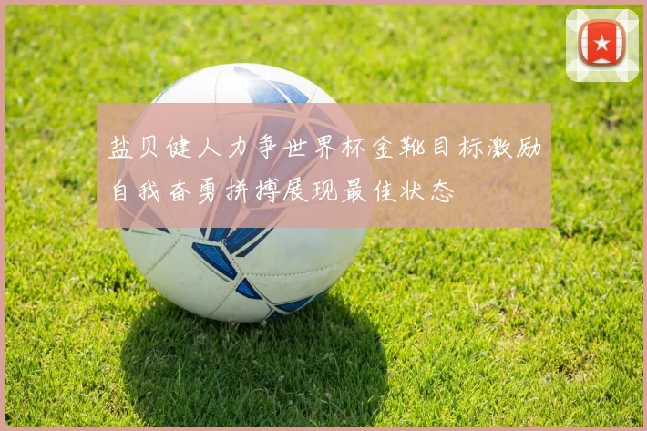 盐贝健人力争世界杯金靴目标激励自我奋勇拼搏展现最佳状态