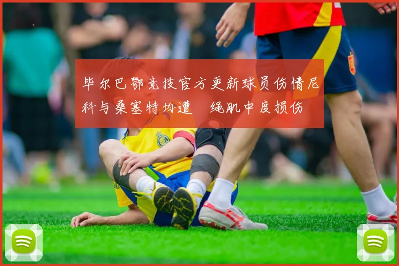 毕尔巴鄂竞技官方更新球员伤情尼科与桑塞特均遭腘绳肌中度损伤