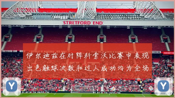 伊尔迪兹在对阵科索沃比赛中表现出色触球次数和过人成功均为全场最高