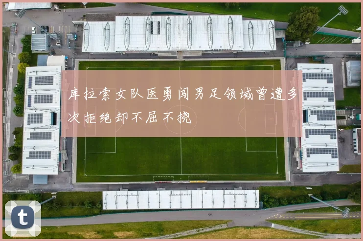 库拉索女队医勇闯男足领域曾遭多次拒绝却不屈不挠
