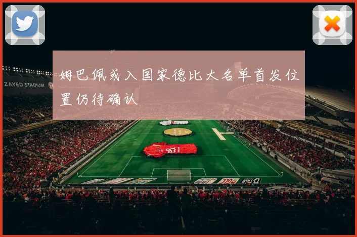 姆巴佩或入国家德比大名单首发位置仍待确认