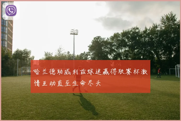 哈兰德助威利兹球迷赢得联赛杯激情互动直至生命尽头