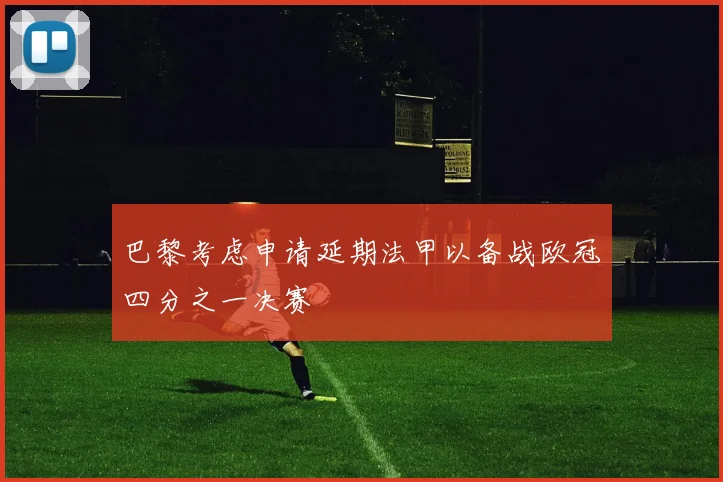 巴黎考虑申请延期法甲以备战欧冠四分之一决赛