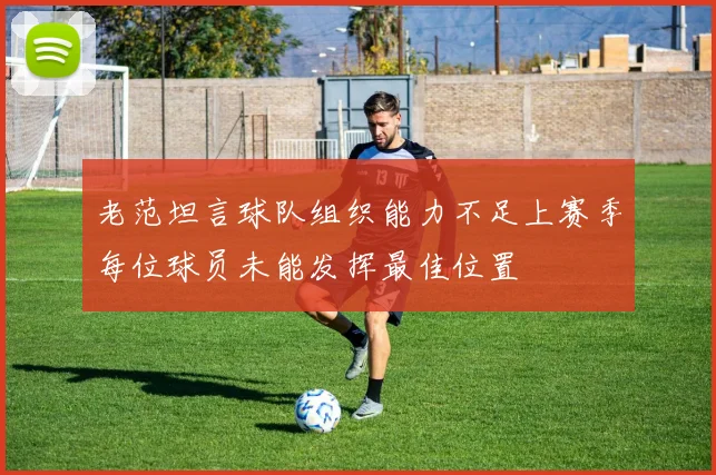 老范坦言球队组织能力不足上赛季每位球员未能发挥最佳位置